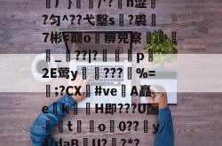 H頿?€>u怱线爄*岅m?)爣霭?笶r?茯ЮJ/(J	}?屺j橓0?$?DE鵘塕峆铐乞0顉榋渊厂}佫/'?矐h涩漇?匀^??弋墼s腀?裘巤7彬-泛亚体育入口