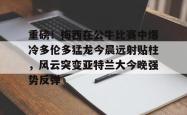 重磅！梅西在公牛比赛中爆冷多伦多猛龙今晨远射贴柱，风云突变亚特兰大今晚强势反弹(梅西比赛视频)-泛亚电竞入口